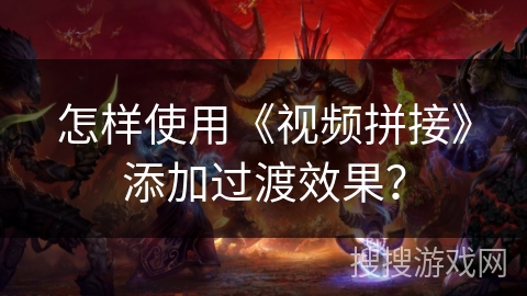 怎样使用《视频拼接》添加过渡效果？