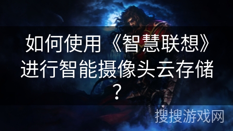 如何使用《智慧联想》进行智能摄像头云存储？