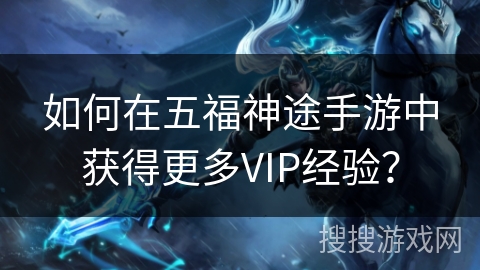 如何在五福神途手游中获得更多VIP经验？