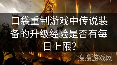 口袋重制游戏中传说装备的升级经验是否有每日上限？