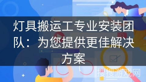 灯具搬运工专业安装团队：为您提供更佳解决方案