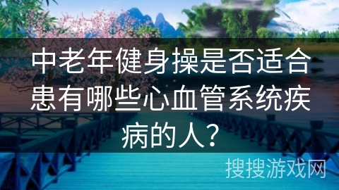 中老年健身操是否适合患有哪些心血管系统疾病的人？