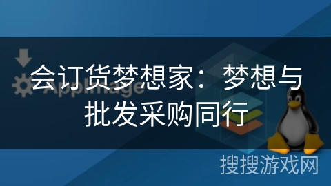 会订货梦想家：梦想与批发采购同行