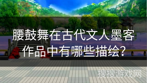 腰鼓舞在古代文人墨客作品中有哪些描绘？