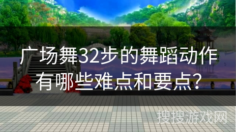 广场舞32步的舞蹈动作有哪些难点和要点？