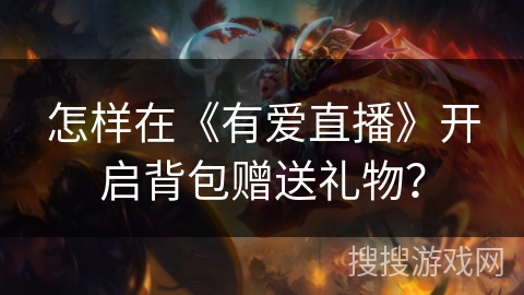 怎样在《有爱直播》开启背包赠送礼物？
