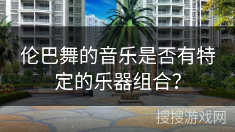 伦巴舞的音乐是否有特定的乐器组合？
