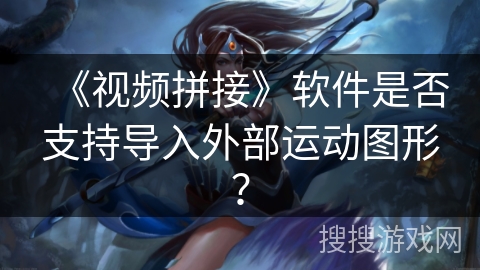 《视频拼接》软件是否支持导入外部运动图形？