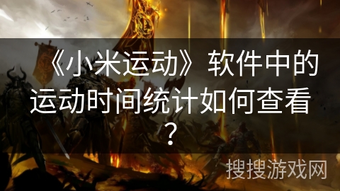 《小米运动》软件中的运动时间统计如何查看？