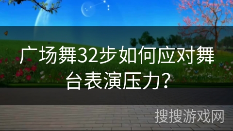 广场舞32步如何应对舞台表演压力？