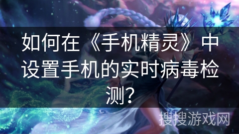 如何在《手机精灵》中设置手机的实时病毒检测？