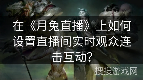 在《月兔直播》上如何设置直播间实时观众连击互动？