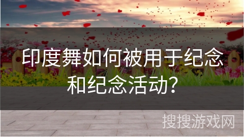 印度舞如何被用于纪念和纪念活动？