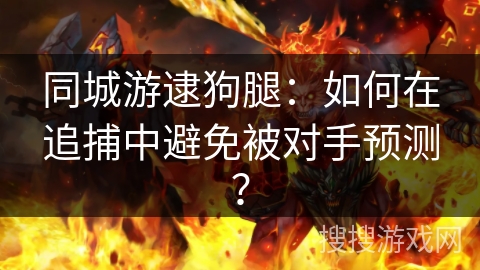 同城游逮狗腿：如何在追捕中避免被对手预测？