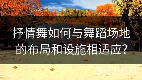 抒情舞如何与舞蹈场地的布局和设施相适应？