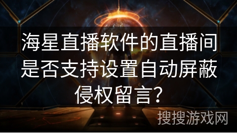 海星直播软件的直播间是否支持设置自动屏蔽侵权留言？