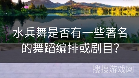 水兵舞是否有一些著名的舞蹈编排或剧目？