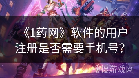 《1药网》软件的用户注册是否需要手机号？