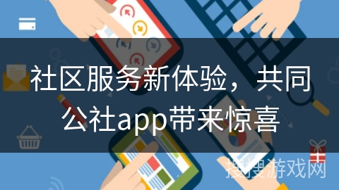 社区服务新体验,共同公社app带来惊喜 社区服务新体验,共同公社app带来惊喜