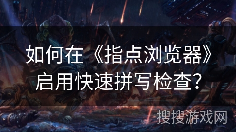 如何在《指点浏览器》启用快速拼写检查？