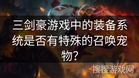 三剑豪游戏中的装备系统是否有特殊的召唤宠物? 三剑豪游戏中的装备系统是否有特殊的召唤宠物?