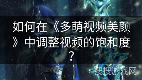 如何在《多萌视频美颜》中调整视频的饱和度？