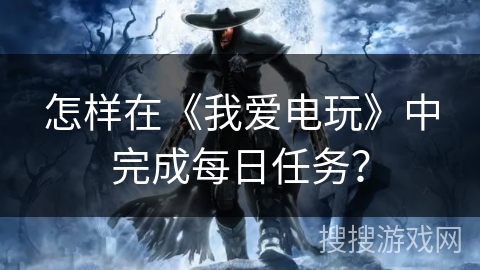 怎样在《我爱电玩》中完成每日任务？