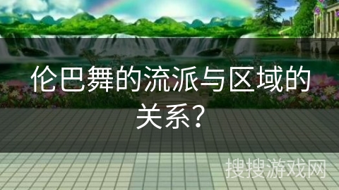 伦巴舞的流派与区域的关系？