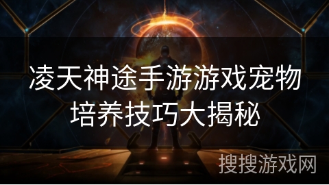 凌天神途手游游戏宠物培养技巧大揭秘