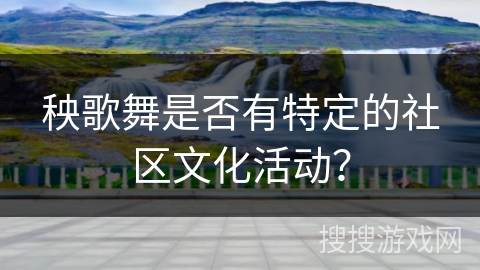 秧歌舞是否有特定的社区文化活动？