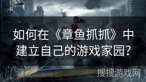如何在《章鱼抓抓》中建立自己的游戏家园？