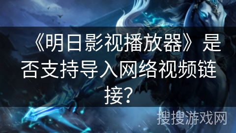《明日影视播放器》是否支持导入网络视频链接? 《明日影视播放器》是否支持导入网络视频链接?
