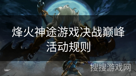 烽火神途游戏决战巅峰活动规则