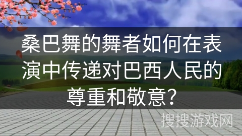 桑巴舞的舞者如何在表演中传递对巴西人民的尊重和敬意？