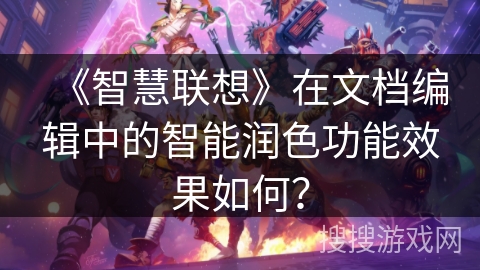 《智慧联想》在文档编辑中的智能润色功能效果如何？