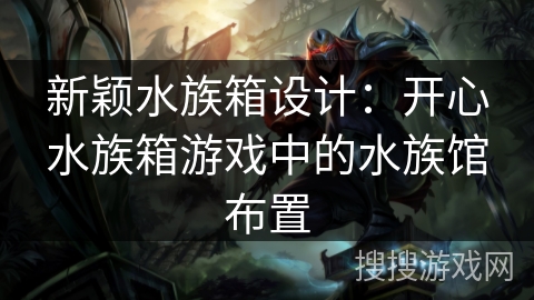 新颖水族箱设计：开心水族箱游戏中的水族馆布置