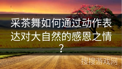 采茶舞如何通过动作表达对大自然的感恩之情？