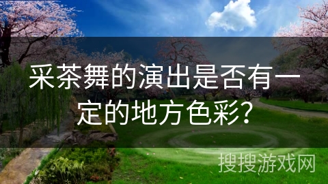 采茶舞的演出是否有一定的地方色彩？