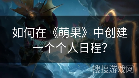 如何在《萌果》中创建一个个人日程？