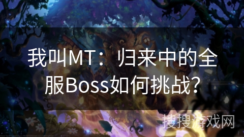 我叫MT：归来中的全服Boss如何挑战？