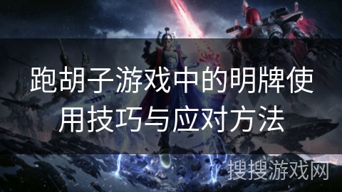 跑胡子游戏中的明牌使用技巧与应对方法