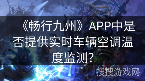 《畅行九州》APP中是否提供实时车辆空调温度监测？