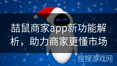 喆鼠商家app新功能解析，助力商家更懂市场