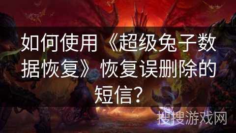 如何使用《超级兔子数据恢复》恢复误删除的短信？