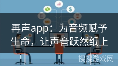 再声app：为音频赋予生命，让声音跃然纸上