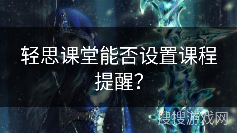轻思课堂能否设置课程提醒？