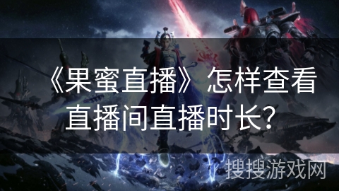 《果蜜直播》怎样查看直播间直播时长？