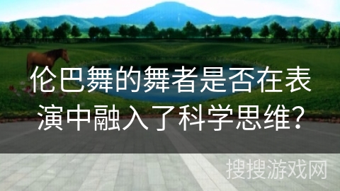 伦巴舞的舞者是否在表演中融入了科学思维？