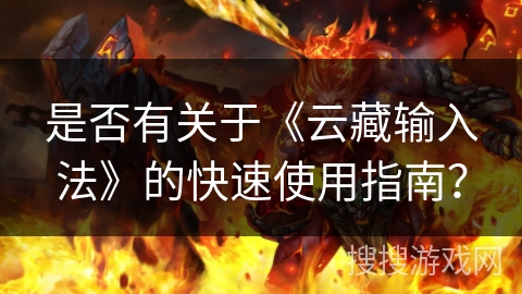 是否有关于《云藏输入法》的快速使用指南? 是否有关于《云藏输入法》的快速使用指南?