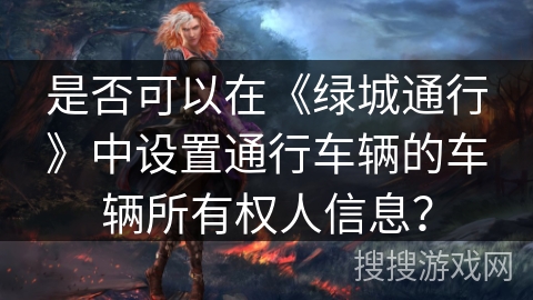 是否可以在《绿城通行》中设置通行车辆的车辆所有权人信息? 是否可以在《绿城通行》中设置通行车辆的车辆所有权人信息?